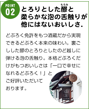 とろりとした醪（もろみ）と柔らかな泡の舌触りが他にはないおいしさです。